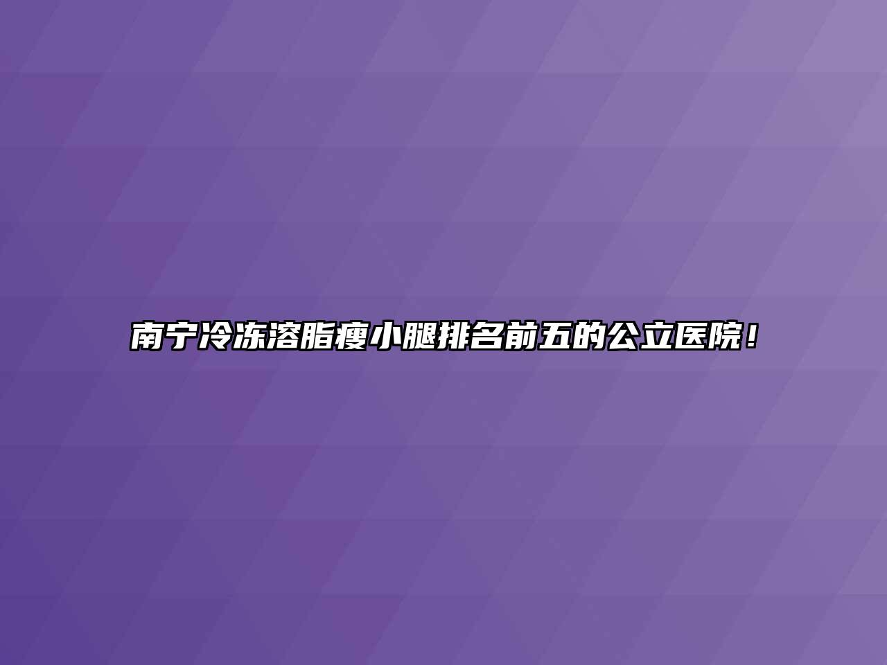 南宁冷冻溶脂瘦小腿排名前五的公立医院！