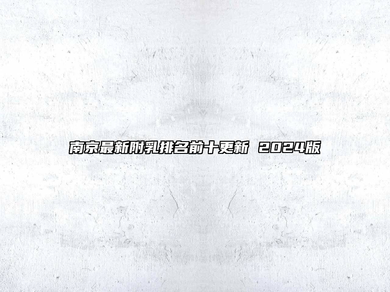 南京最新附乳排名前十更新 2024版