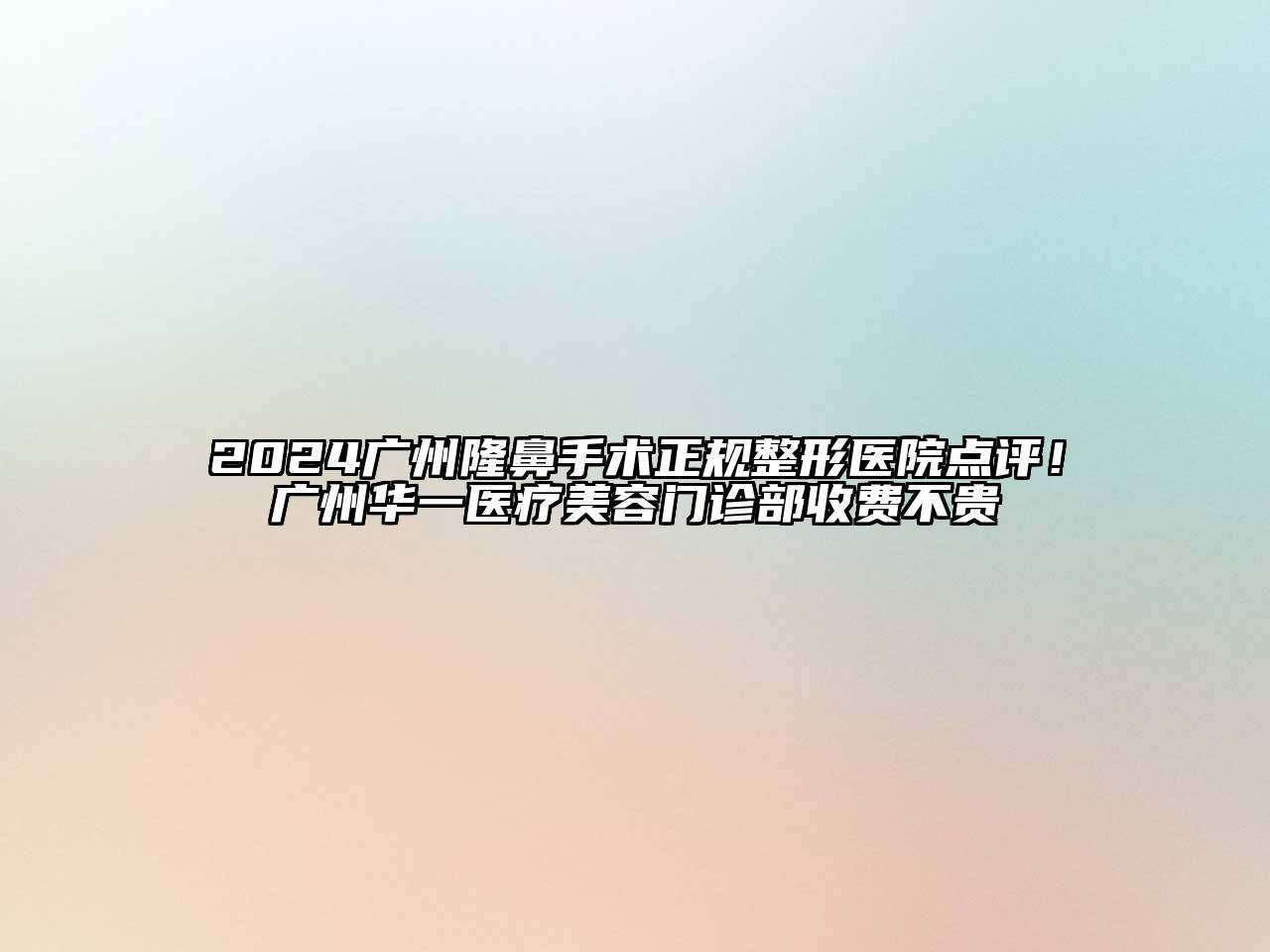 2024广州隆鼻手术正规整形医院点评！广州华一医疗美容门诊部收费不贵