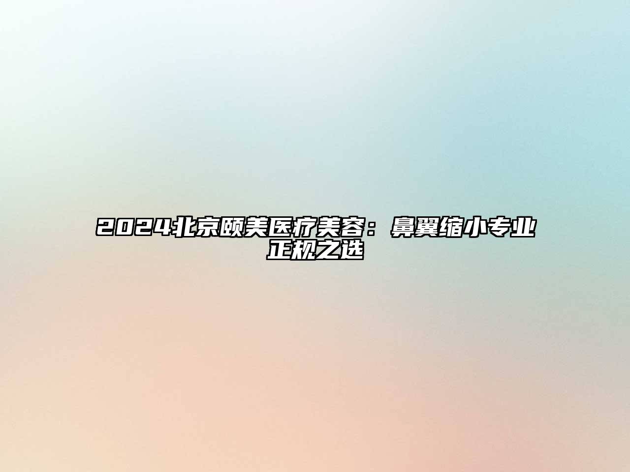 2024北京颐美医疗美容：鼻翼缩小专业正规之选