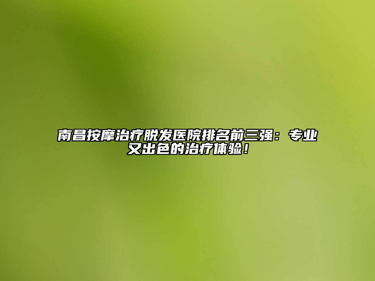 南昌按摩治疗脱发医院排名前三强：专业又出色的治疗体验！