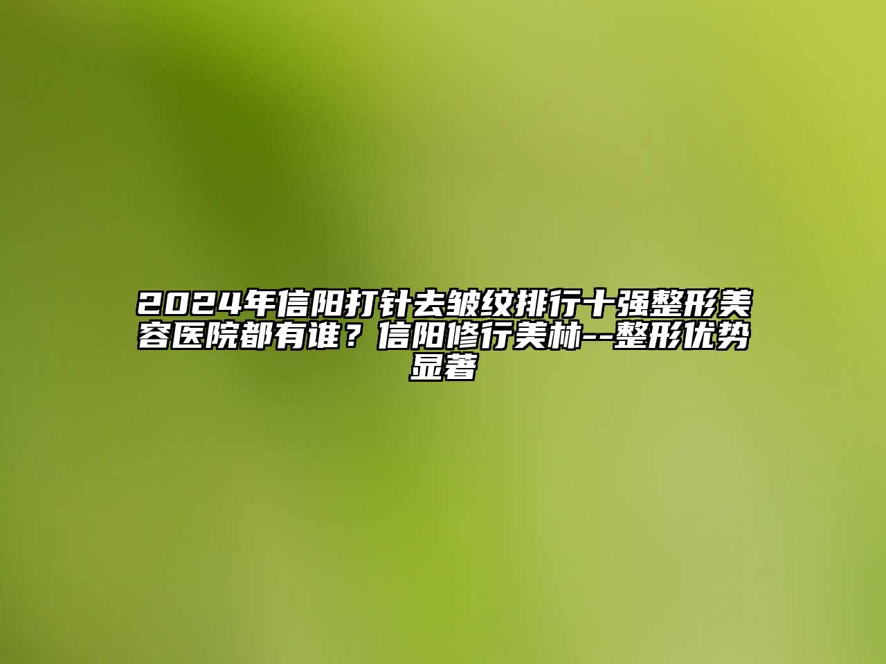 2024年信阳打针去皱纹排行十强整形美容医院都有谁？信阳修行美林--整形优势显著