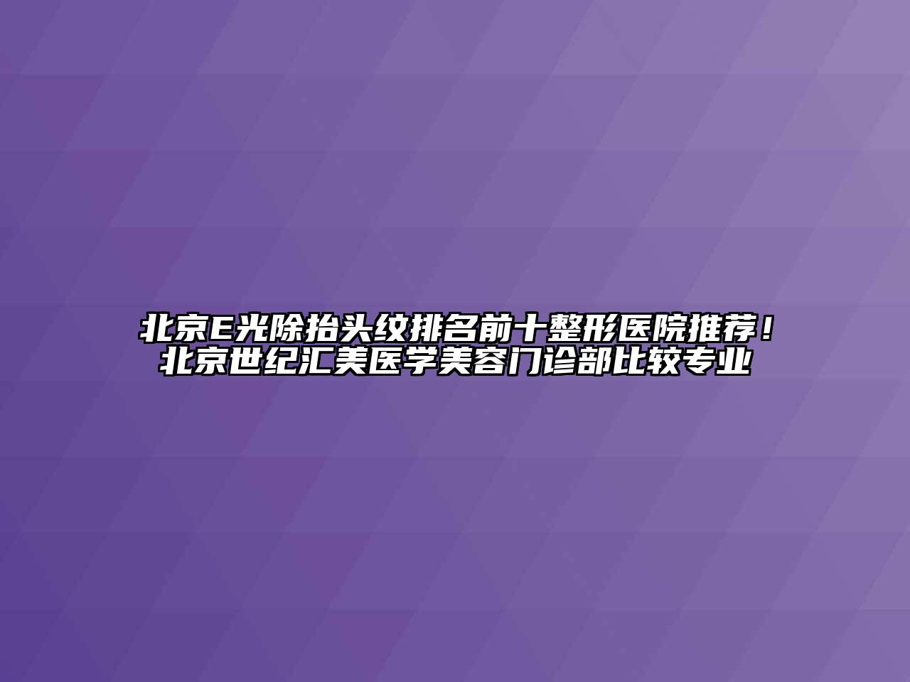 北京E光除抬头纹排名前十整形医院推荐！北京世纪汇美医学美容门诊部比较专业