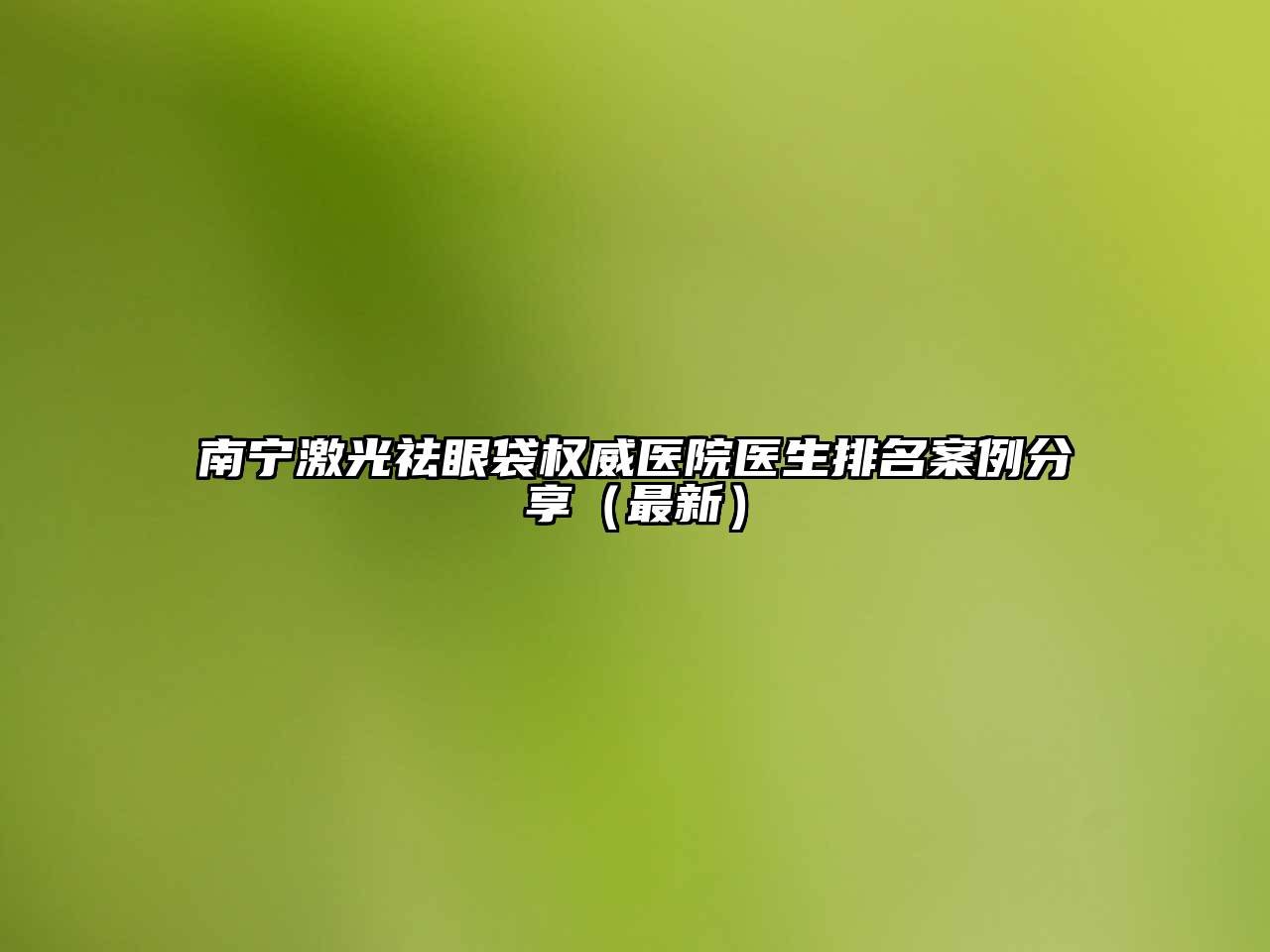 南宁激光祛眼袋权威医院医生排名案例分享（最新）