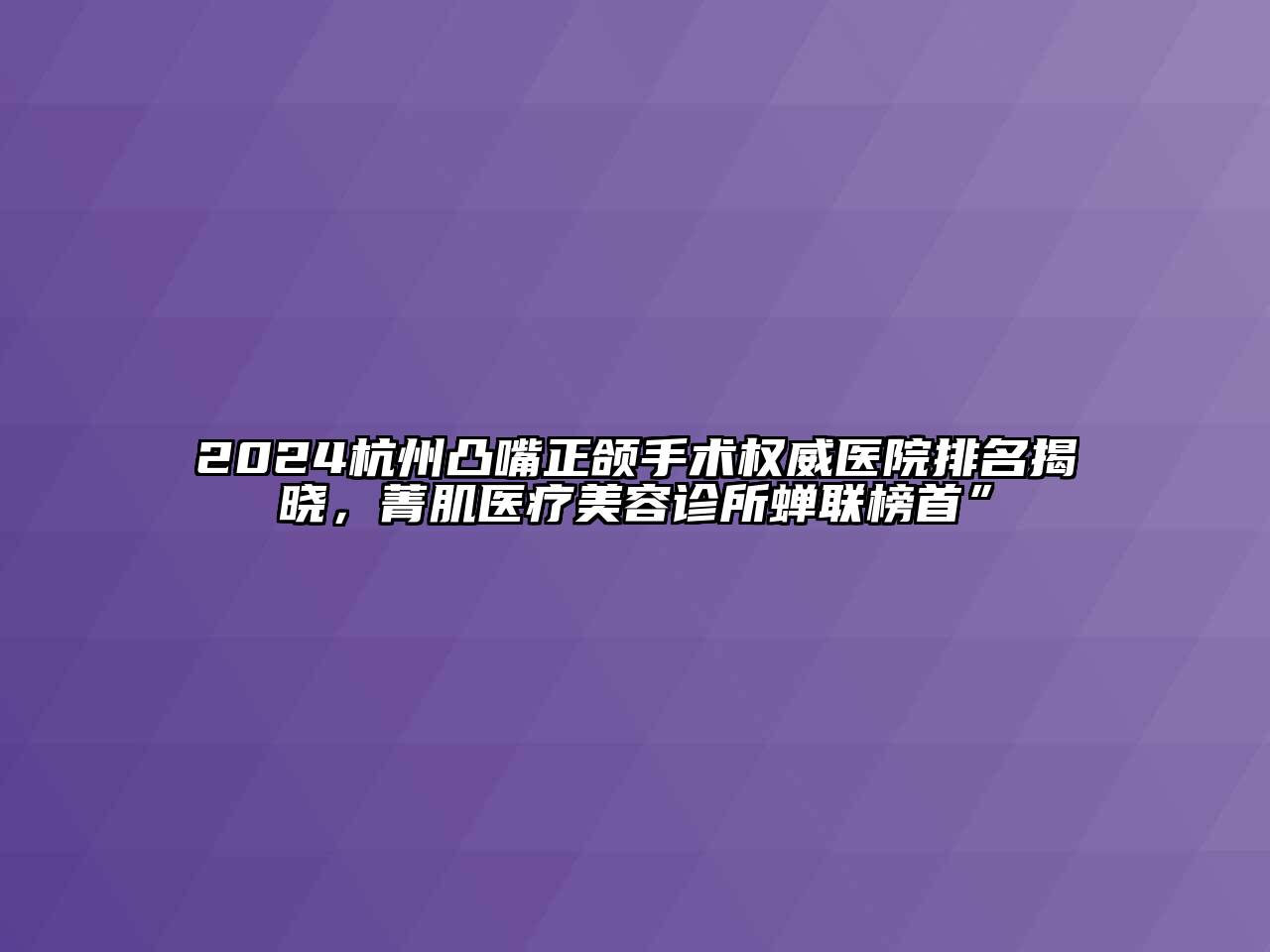 2024杭州凸嘴正颌手术权威医院排名揭晓，菁肌医疗美容诊所蝉联榜首”