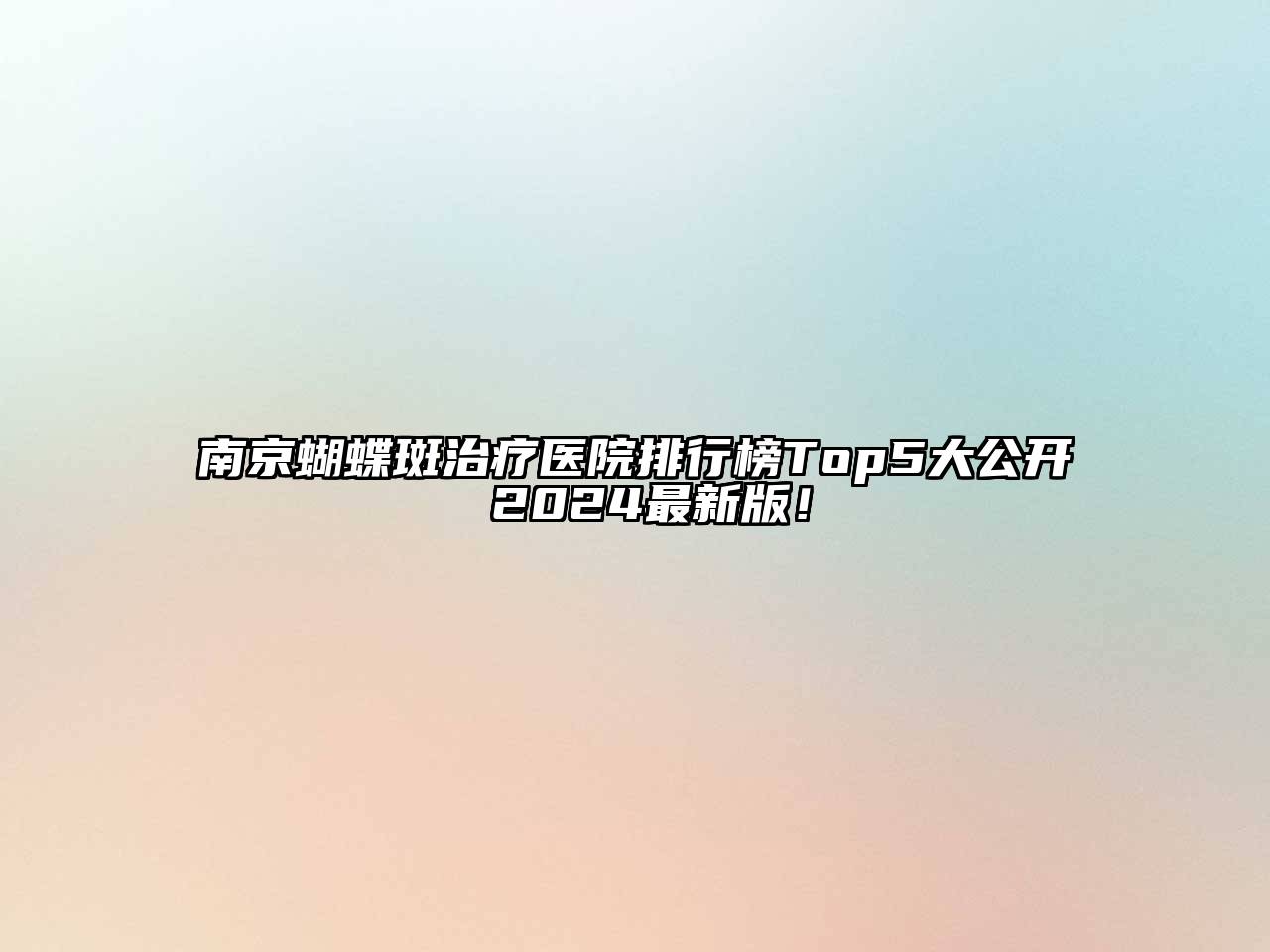 南京蝴蝶斑治疗医院排行榜Top5大公开 2024最新版！