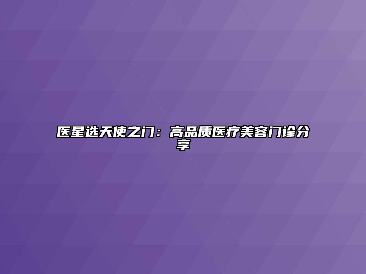 医星选天使之门：高品质医疗美容门诊分享