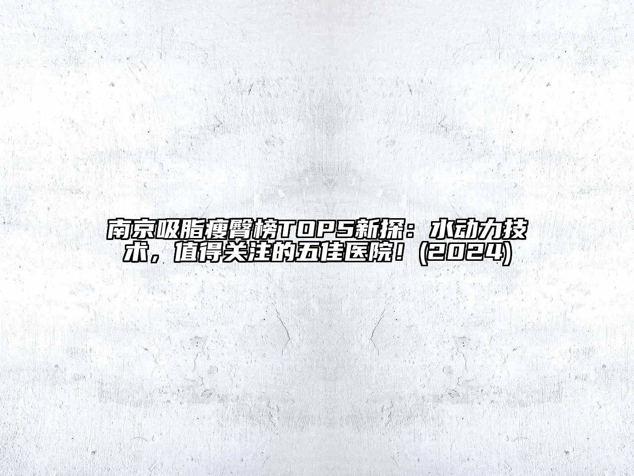 南京吸脂瘦臀榜TOP5新探：水动力技术，值得关注的五佳医院！(2024)