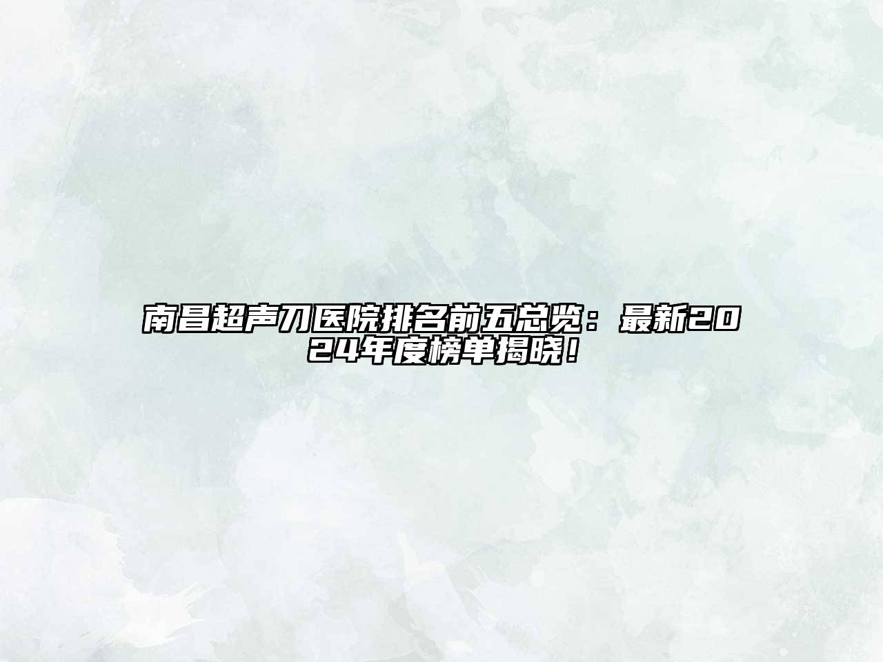 南昌超声刀医院排名前五总览：最新2024年度榜单揭晓！