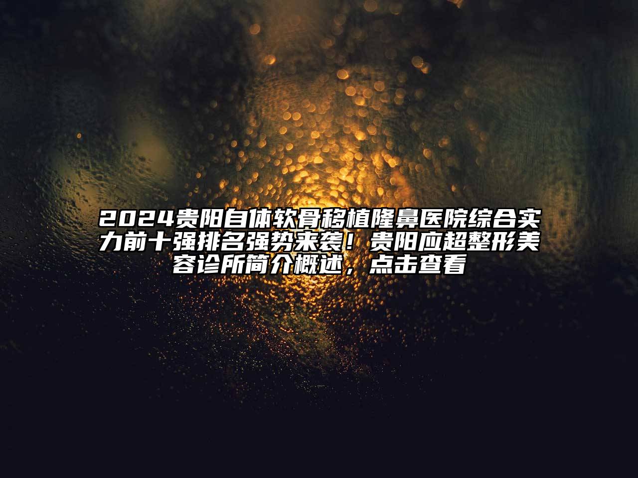2024贵阳自体软骨移植隆鼻医院综合实力前十强排名强势来袭！贵阳应超整形美容诊所简介概述，点击查看