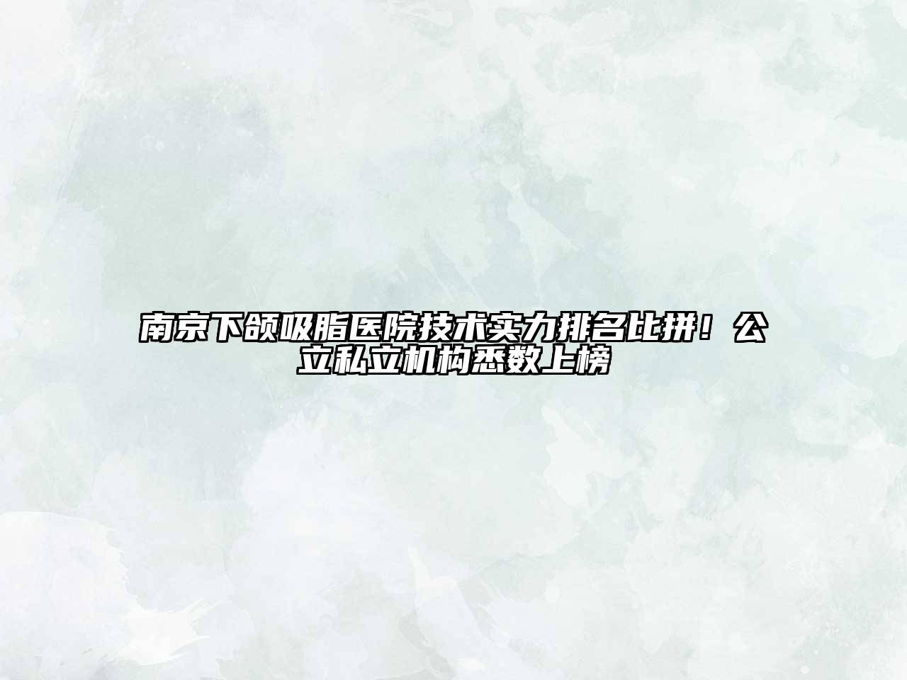南京下颌吸脂医院技术实力排名比拼！公立私立机构悉数上榜
