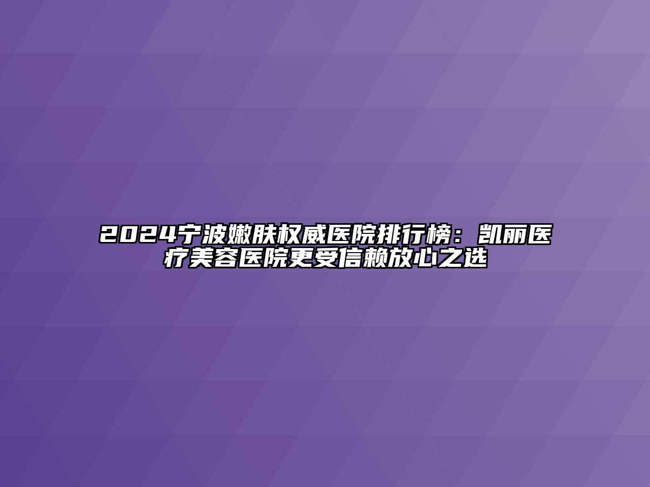 2024宁波嫩肤权威医院排行榜：凯丽医疗美容医院更受信赖放心之选