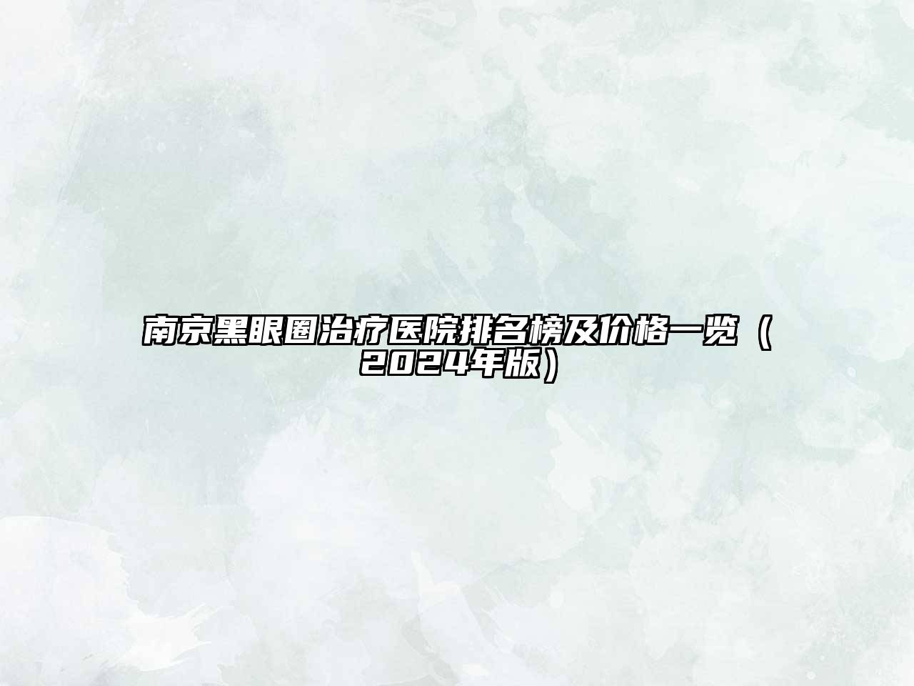 南京黑眼圈治疗医院排名榜及价格一览（2024年版）