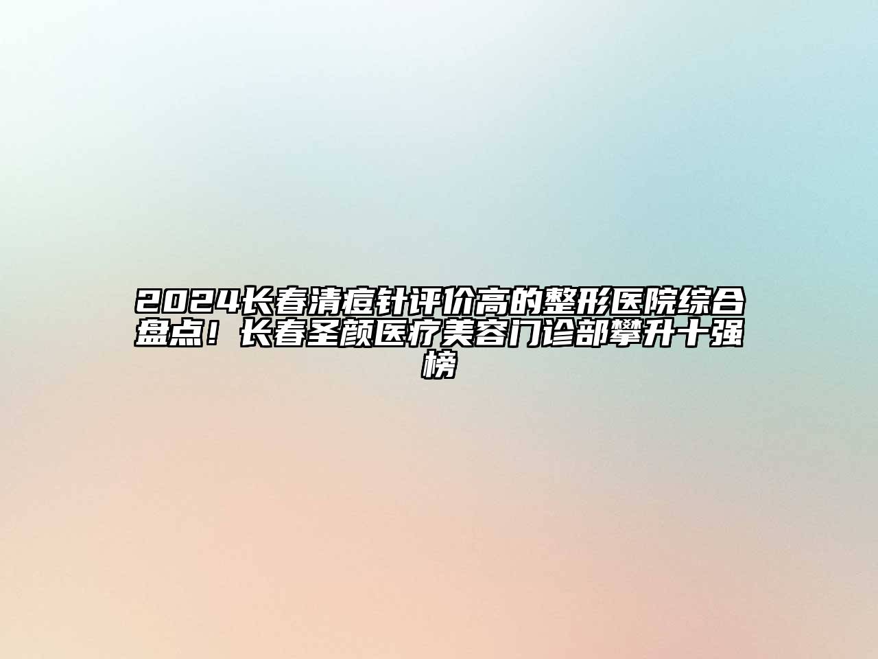 2024长春清痘针评价高的整形医院综合盘点！长春圣颜医疗美容门诊部攀升十强榜