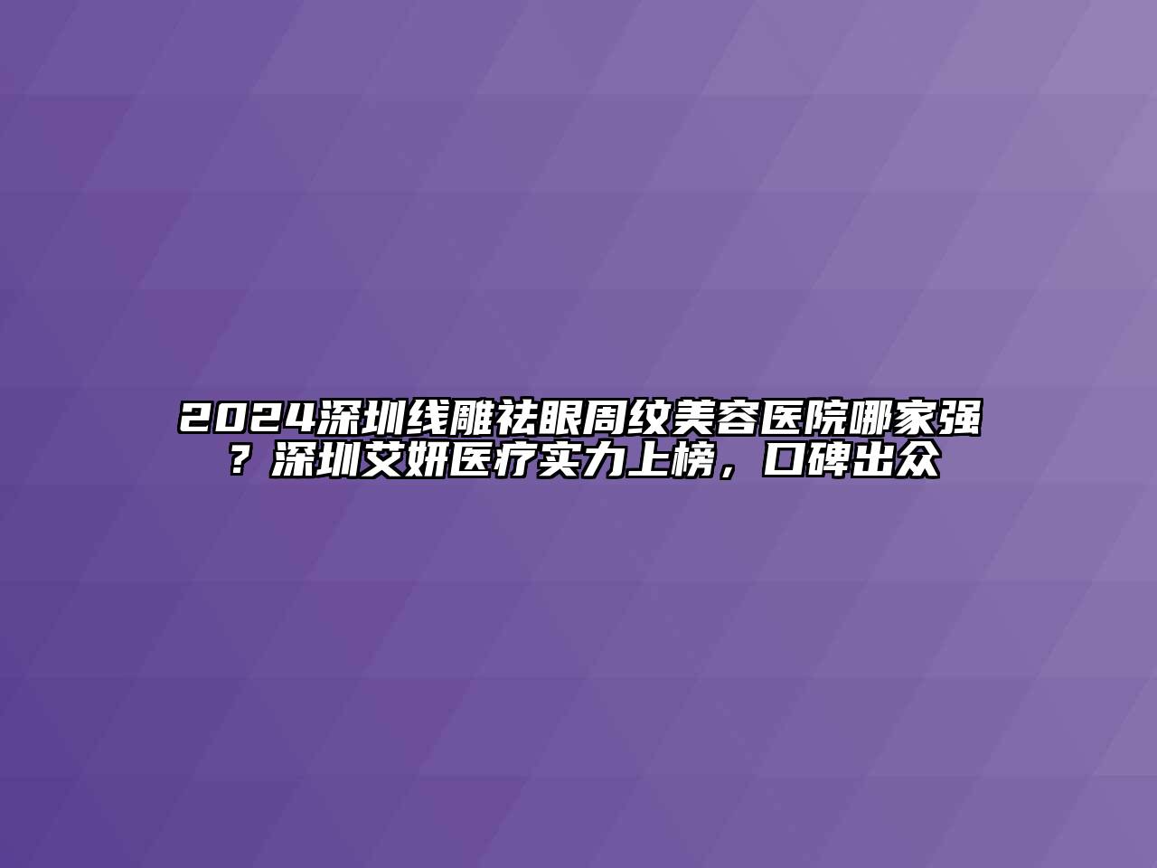 2024深圳线雕祛眼周纹美容医院哪家强？深圳艾妍医疗实力上榜，口碑出众