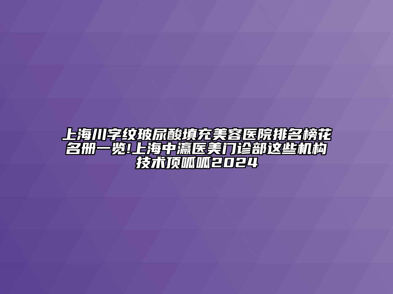 上海川字纹玻尿酸填充美容医院排名榜花名册一览!上海中瀛医美门诊部这些机构技术顶呱呱2024