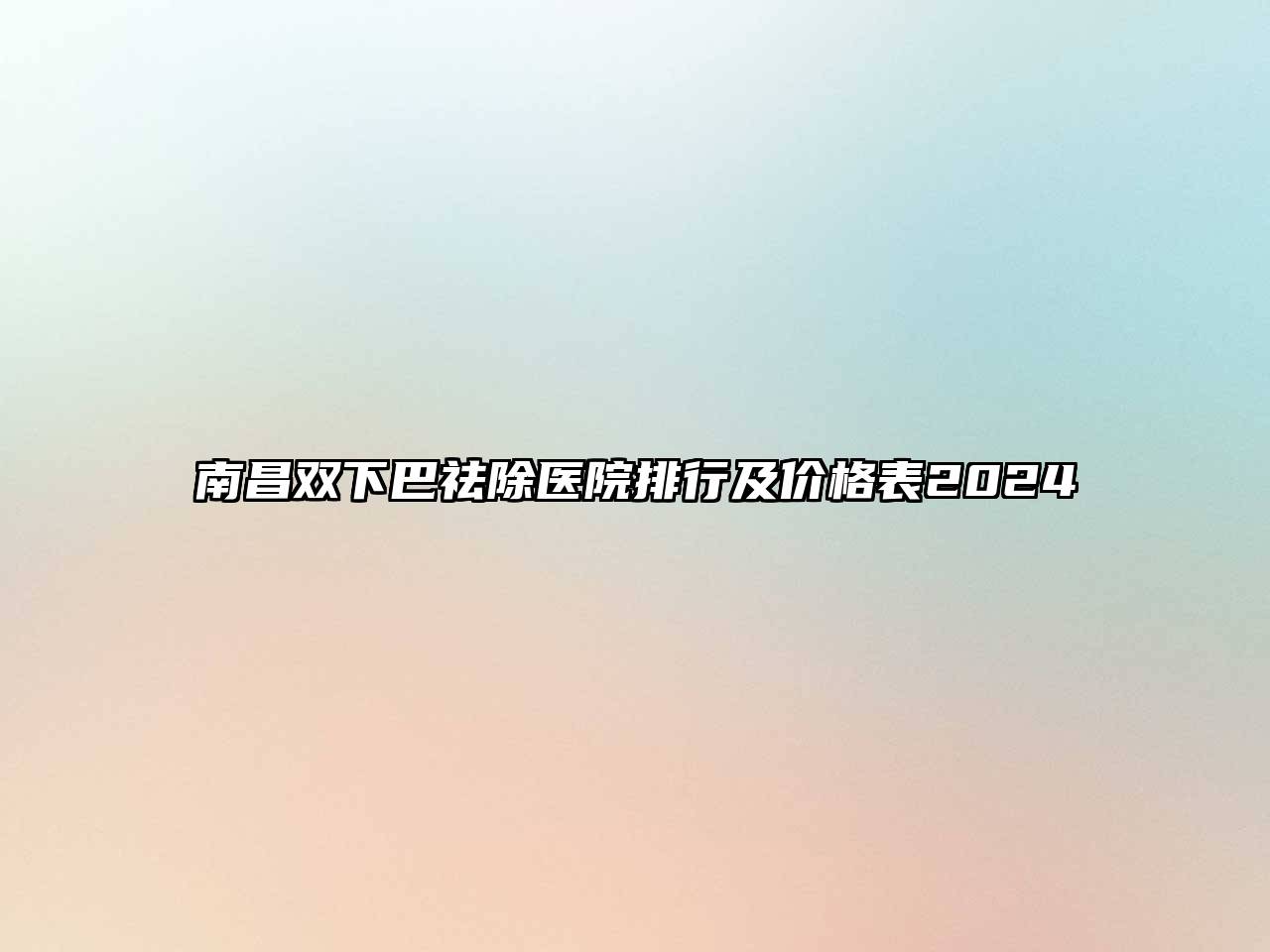 南昌双下巴祛除医院排行及价格表2024