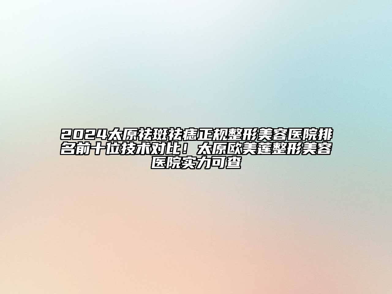 2024太原祛斑祛痣正规整形美容医院排名前十位技术对比！太原欧美莲整形美容医院实力可查
