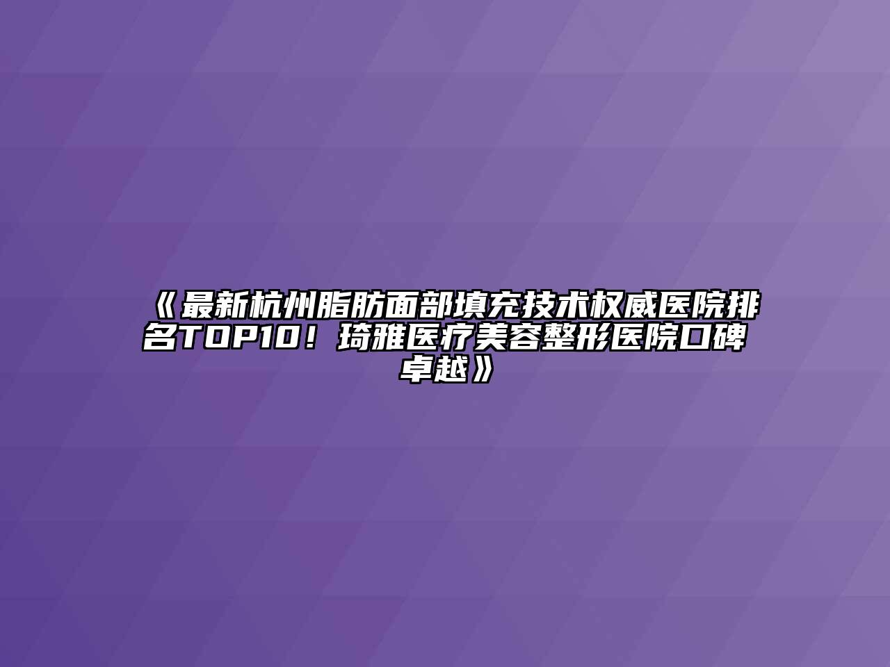 最新杭州脂肪面部填充技术权威医院排名TOP10！琦雅医疗美容整形医院口碑卓越