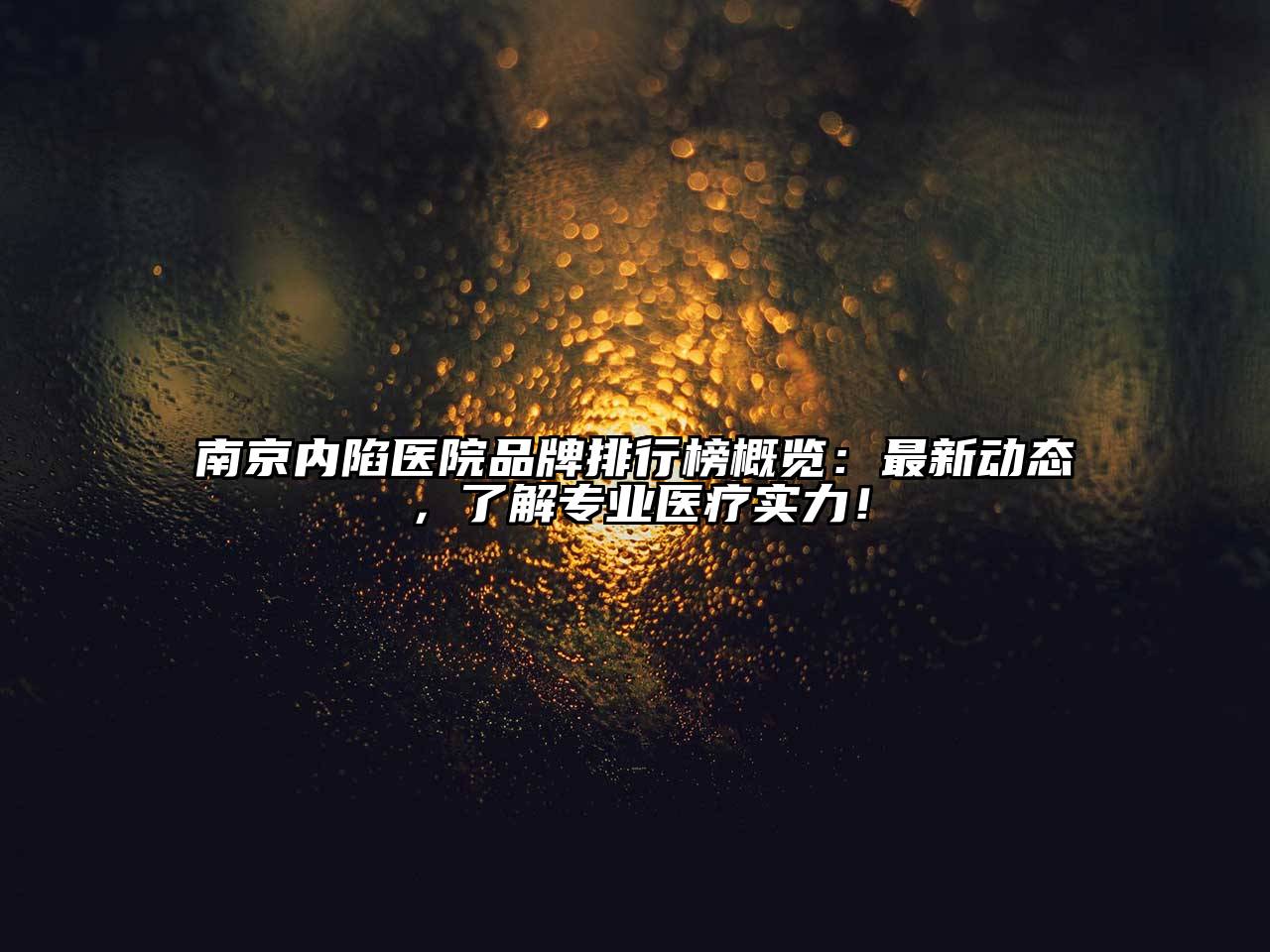 南京内陷医院品牌排行榜概览：最新动态，了解专业医疗实力！