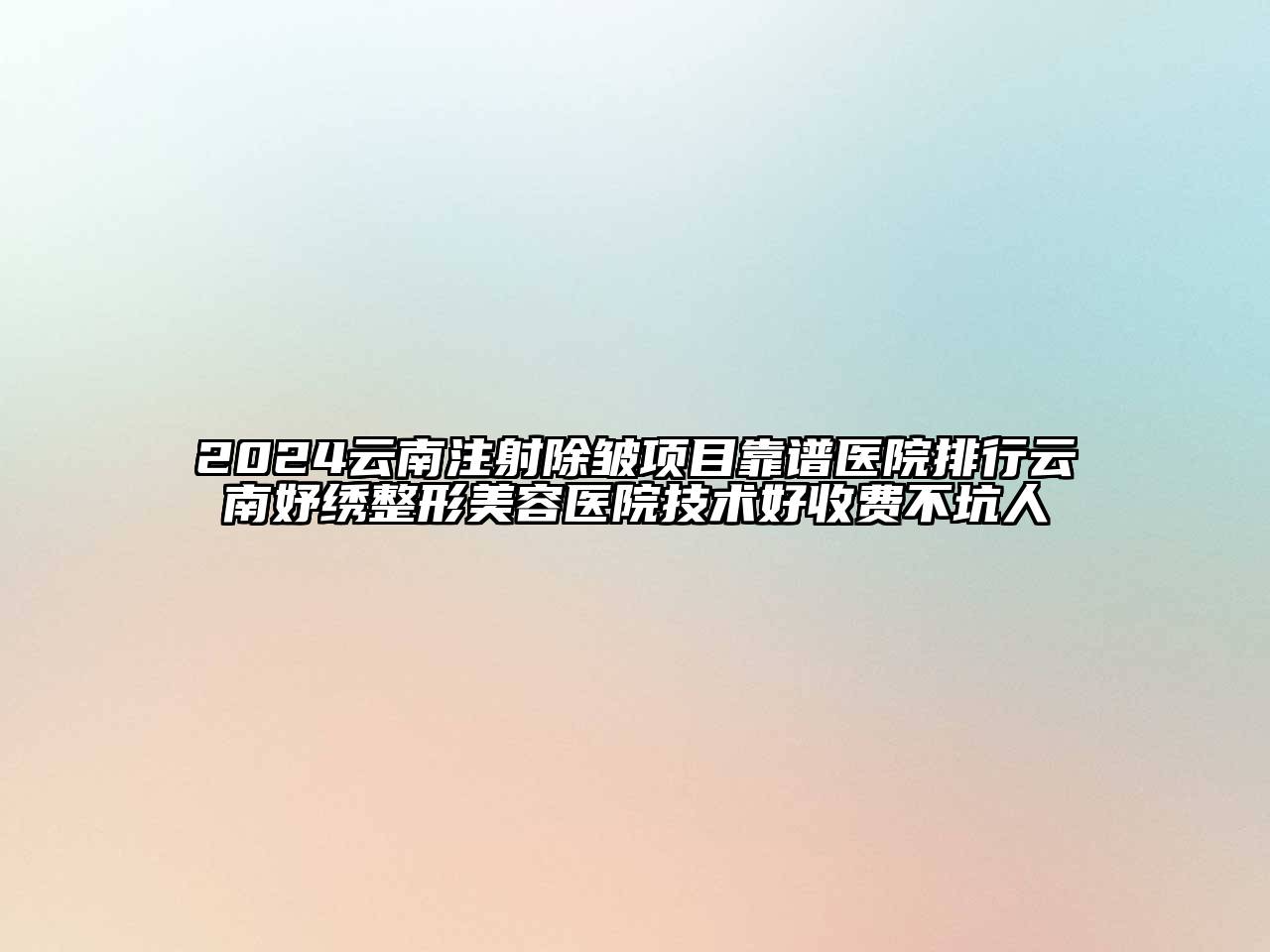 2024云南注射除皱项目靠谱医院排行云南妤绣整形美容医院技术好收费不坑人