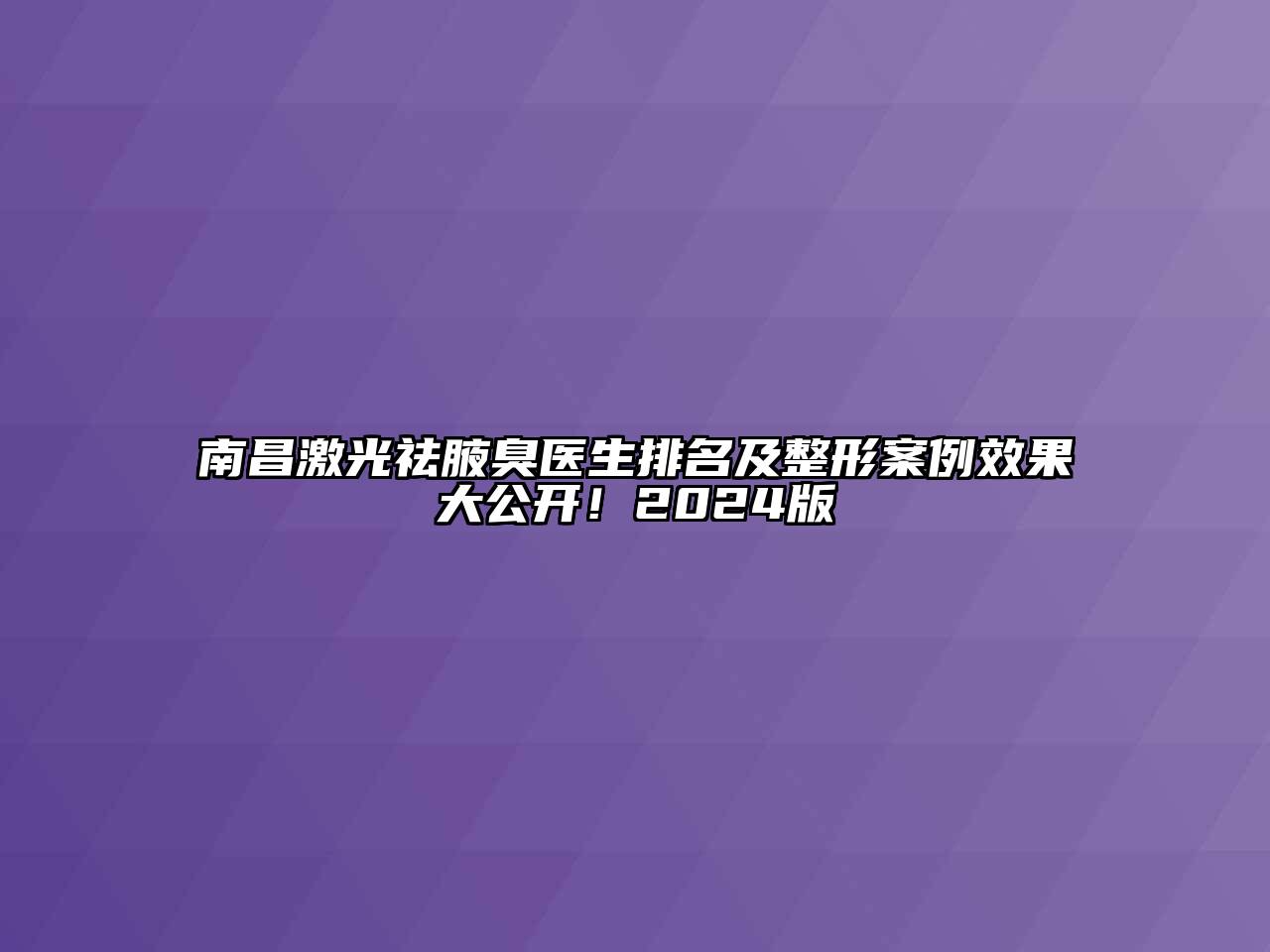 南昌激光祛腋臭医生排名及整形案例效果大公开！2024版