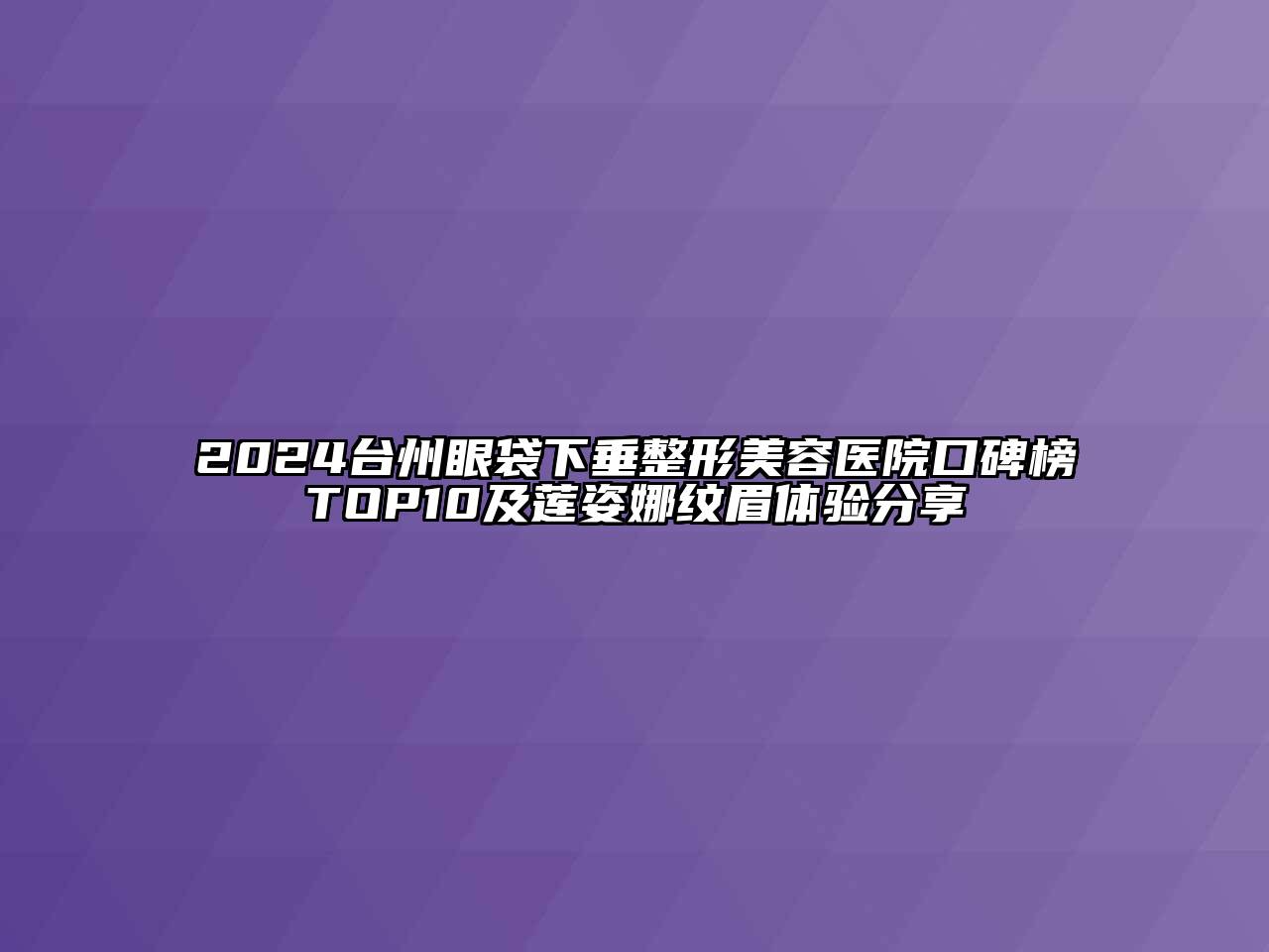 2024台州眼袋下垂整形美容医院口碑榜TOP10及莲姿娜纹眉体验分享