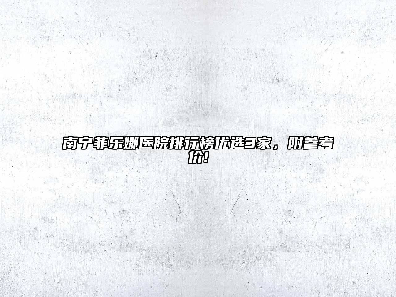 南宁菲乐娜医院排行榜优选3家，附参考价!