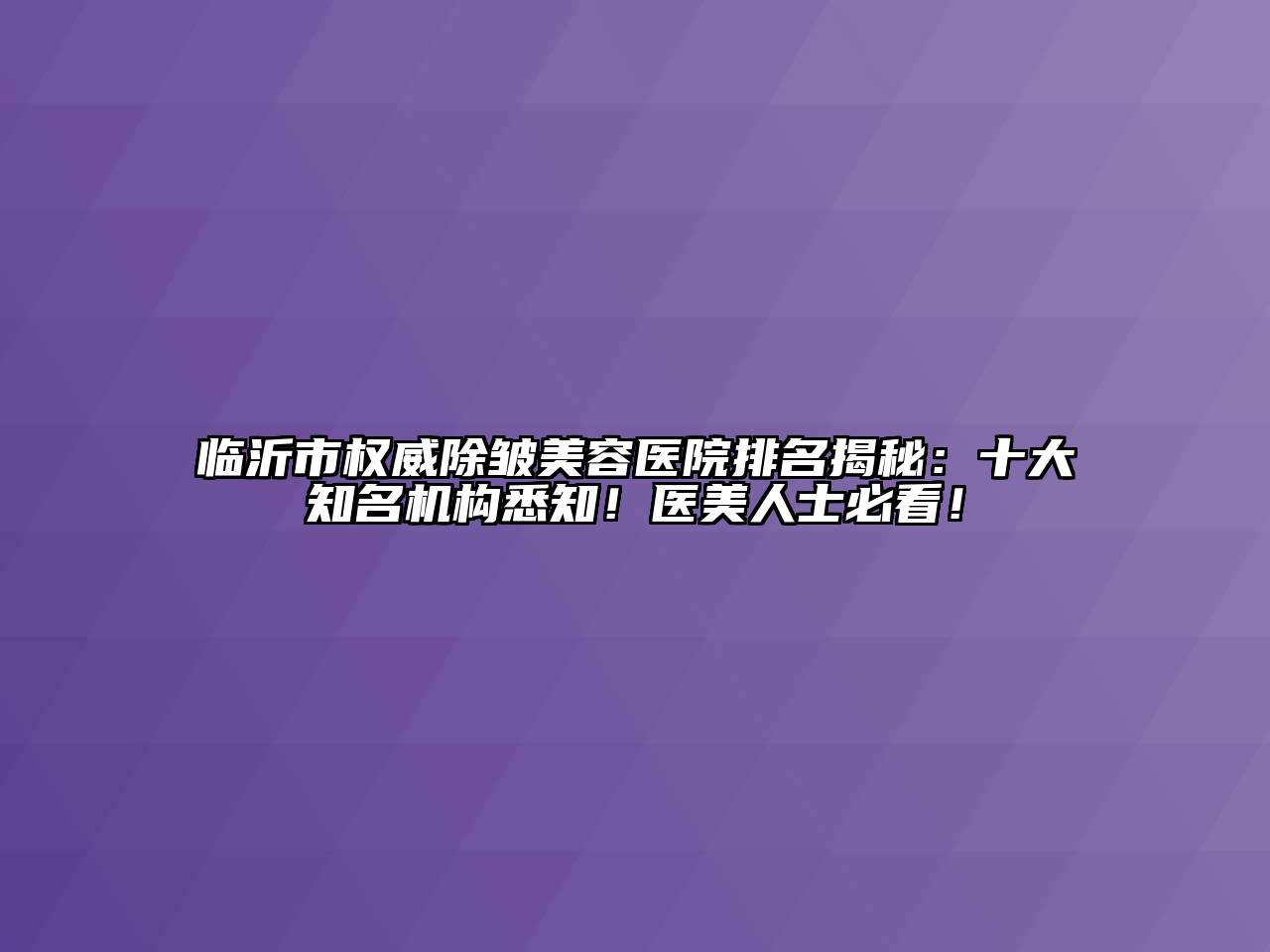 临沂市权威除皱美容医院排名揭秘：十大知名机构悉知！医美人士必看！
