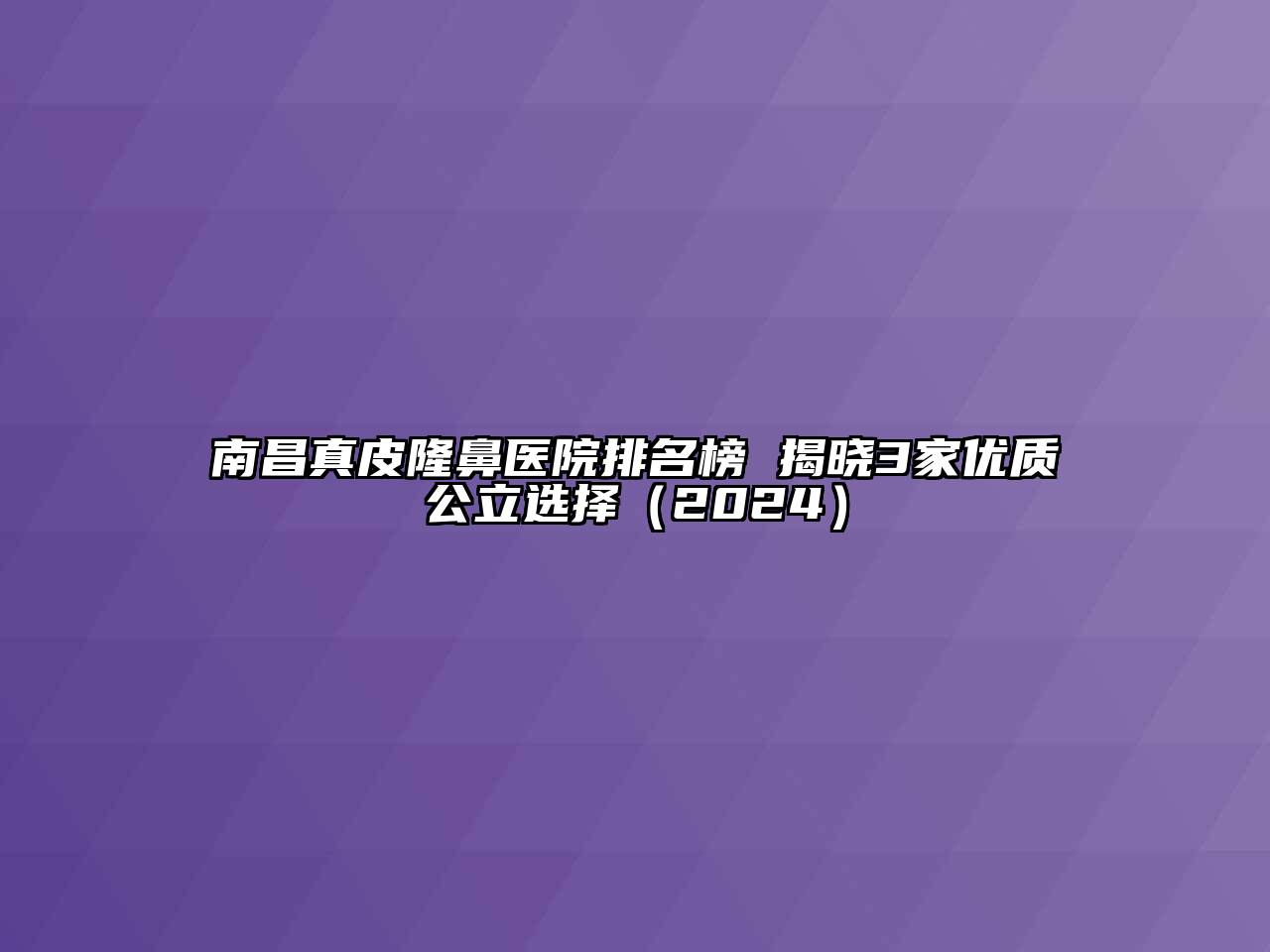 南昌真皮隆鼻医院排名榜 揭晓3家优质公立选择（2024）