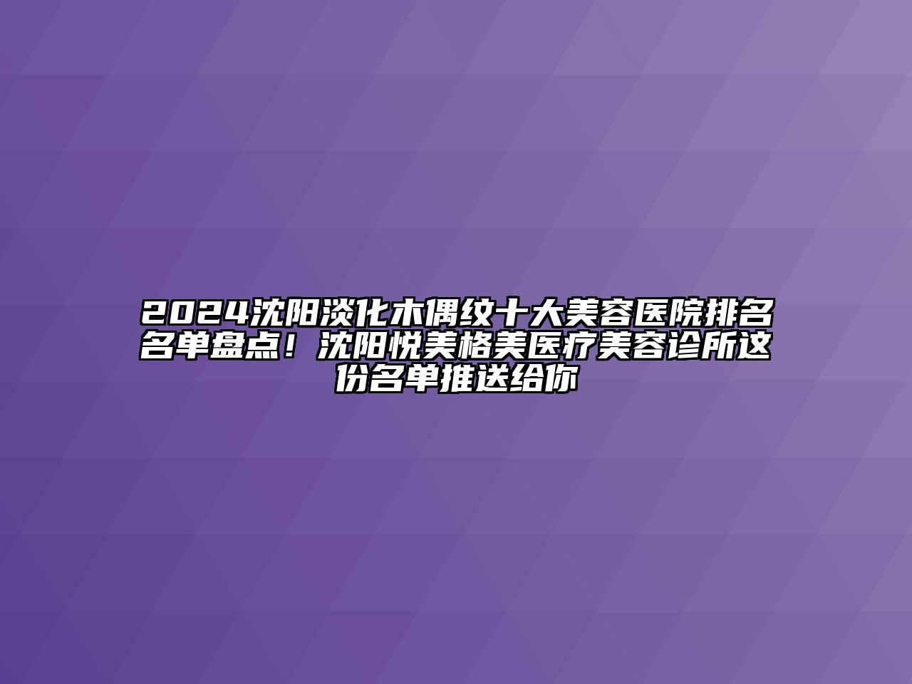 2024沈阳淡化木偶纹十大美容医院排名名单盘点！沈阳悦美格美医疗美容诊所这份名单推送给你