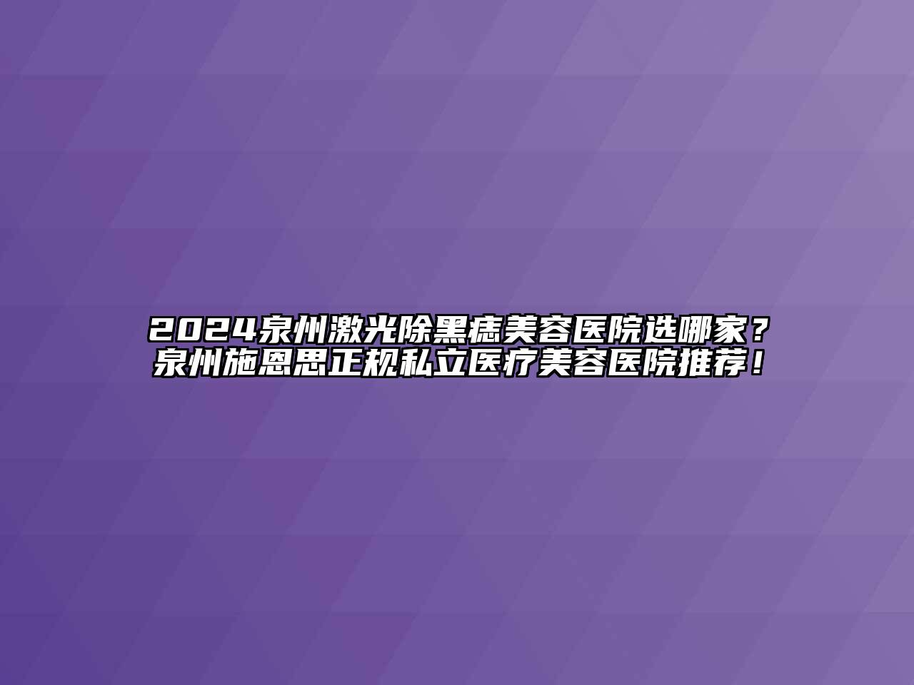 2024泉州激光除黑痣美容医院选哪家？泉州施恩思正规私立医疗美容医院推荐！