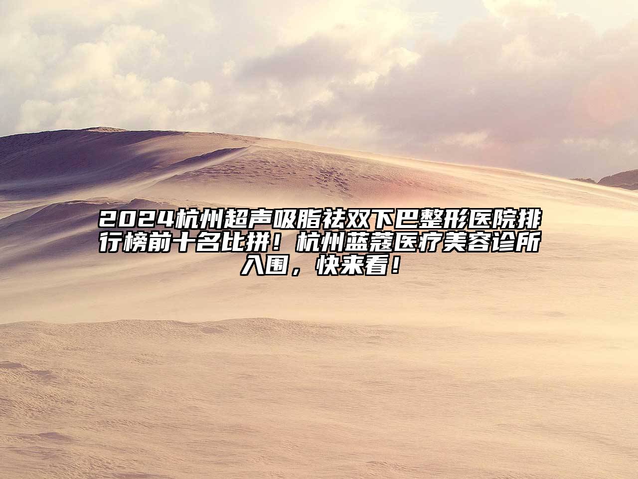 2024杭州超声吸脂祛双下巴整形医院排行榜前十名比拼！杭州蓝蔻医疗美容诊所入围，快来看！