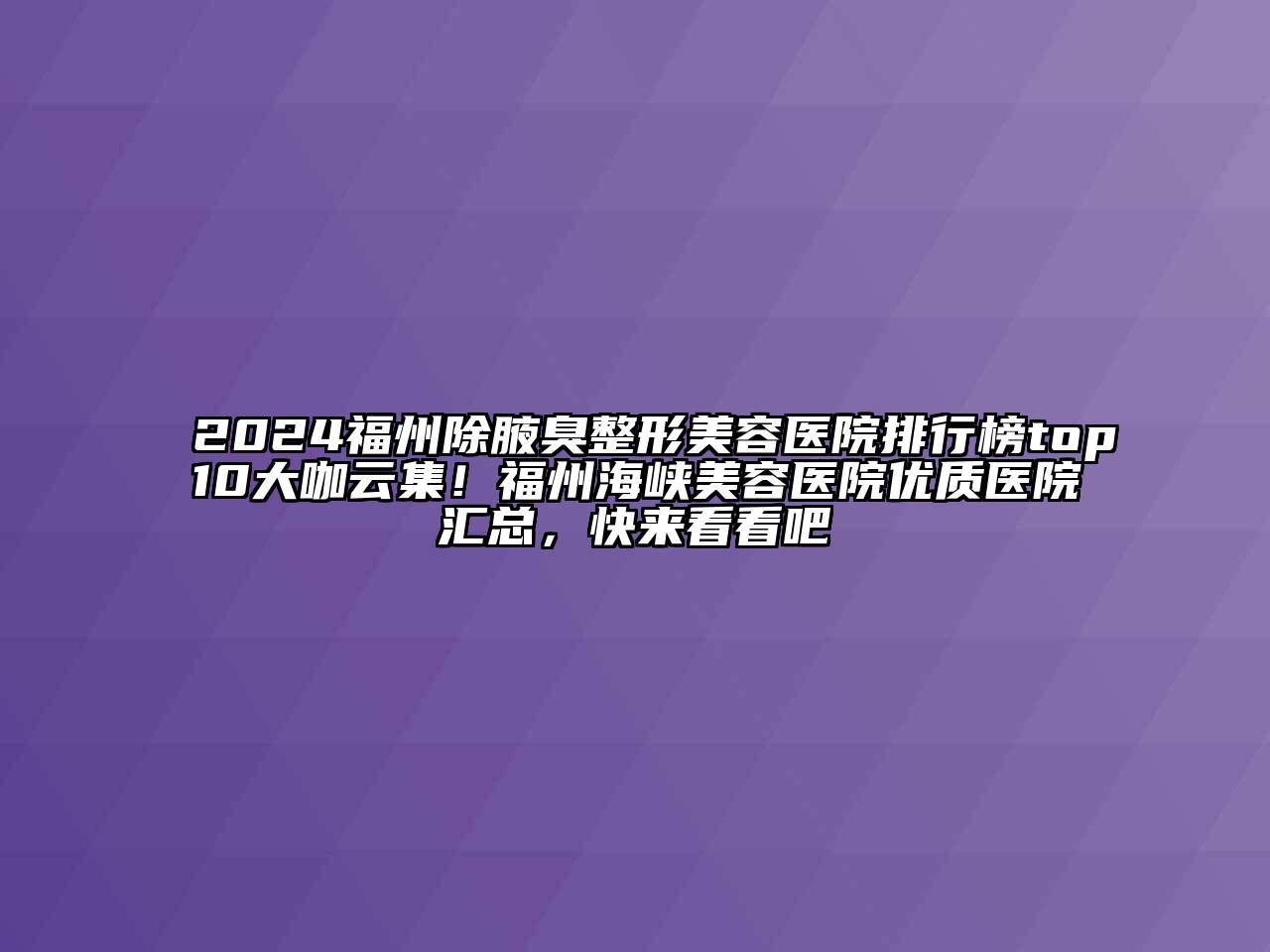 2024福州除腋臭整形美容医院排行榜top10大咖云集！福州海峡美容医院优质医院汇总，快来看看吧