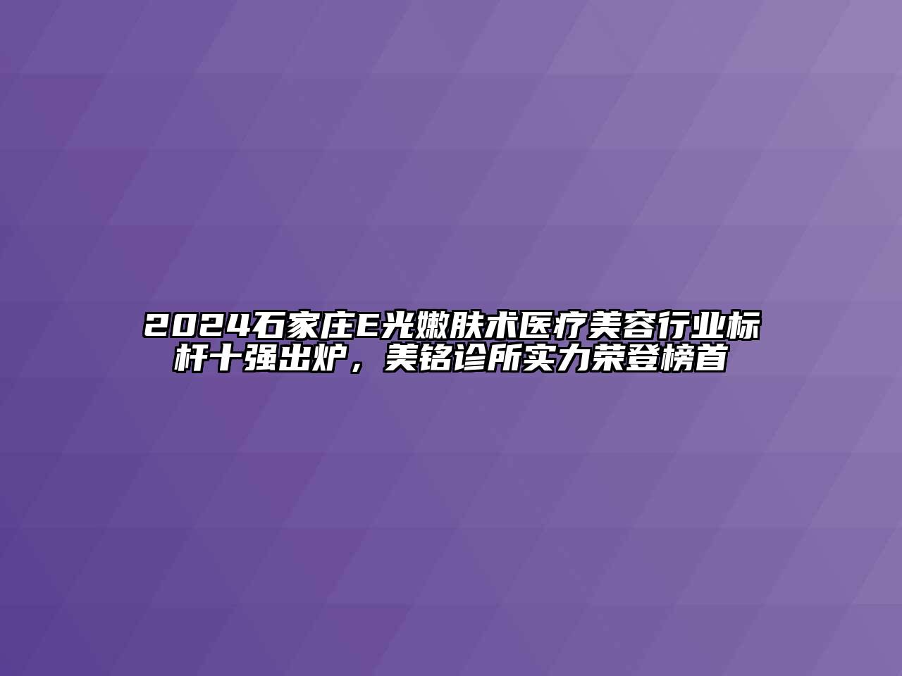 2024石家庄E光嫩肤术医疗美容行业标杆十强出炉，美铭诊所实力荣登榜首