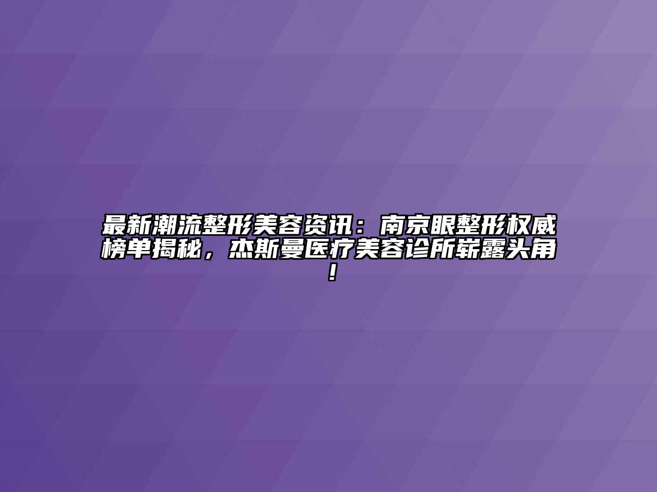 最新潮流整形美容资讯：南京眼整形权威榜单揭秘，杰斯曼医疗美容诊所崭露头角！