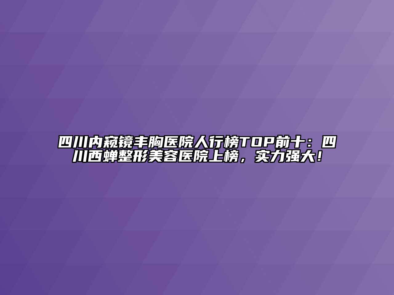 四川内窥镜丰胸医院人行榜TOP前十：四川西蝉整形美容医院上榜，实力强大！