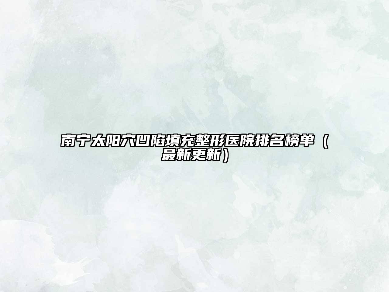 南宁太阳穴凹陷填充整形医院排名榜单（最新更新）