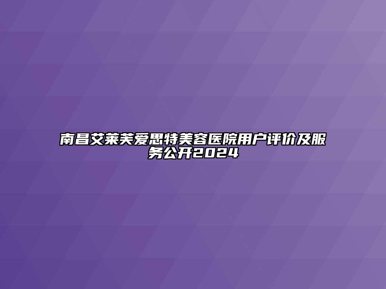 南昌艾莱芙爱思特美容医院用户评价及服务公开2024