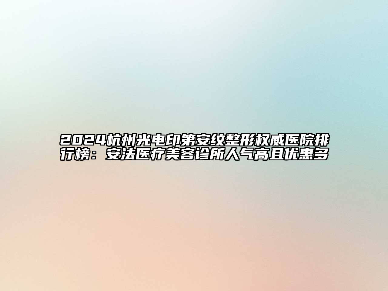 2024杭州光电印第安纹整形权威医院排行榜：安法医疗美容诊所人气高且优惠多