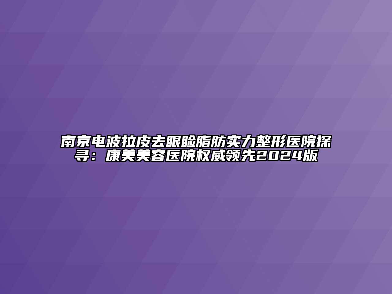 南京电波拉皮去眼睑脂肪实力整形医院探寻：康美美容医院权威领先2024版