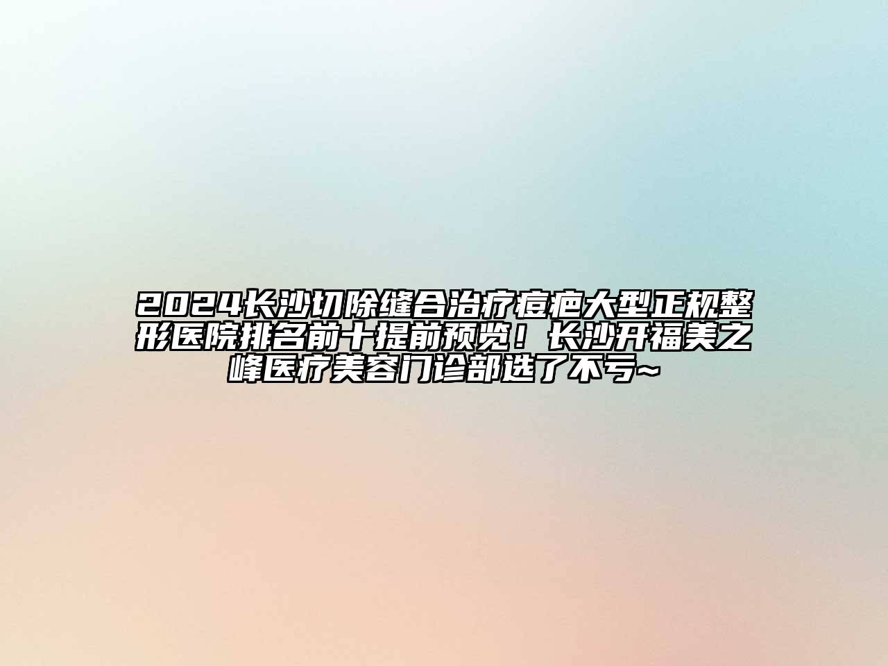 2024长沙切除缝合治疗痘疤大型正规整形医院排名前十提前预览！长沙开福美之峰医疗美容门诊部选了不亏~