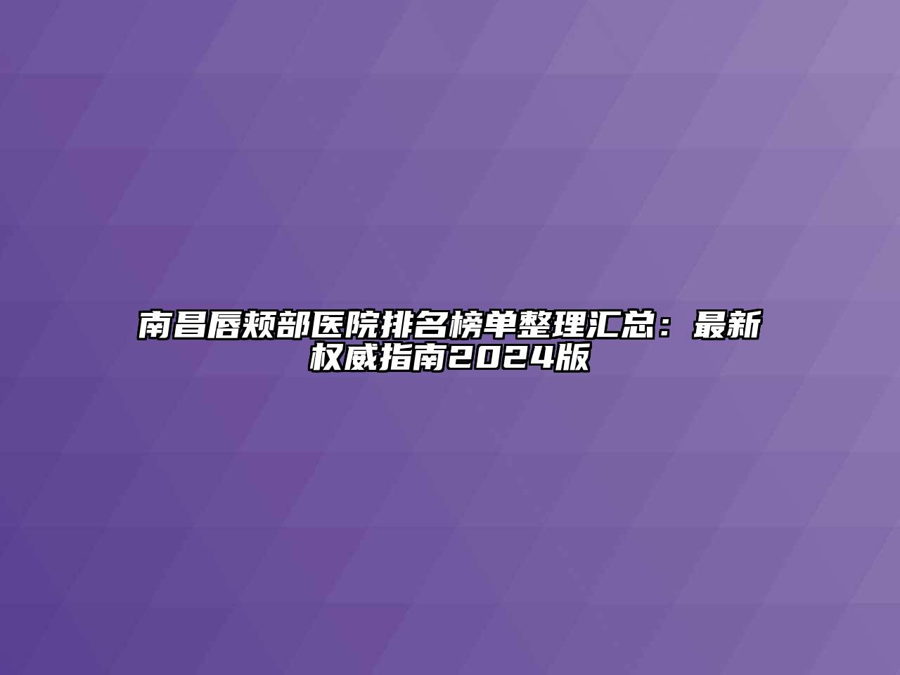 南昌唇颊部医院排名榜单整理汇总：最新权威指南2024版