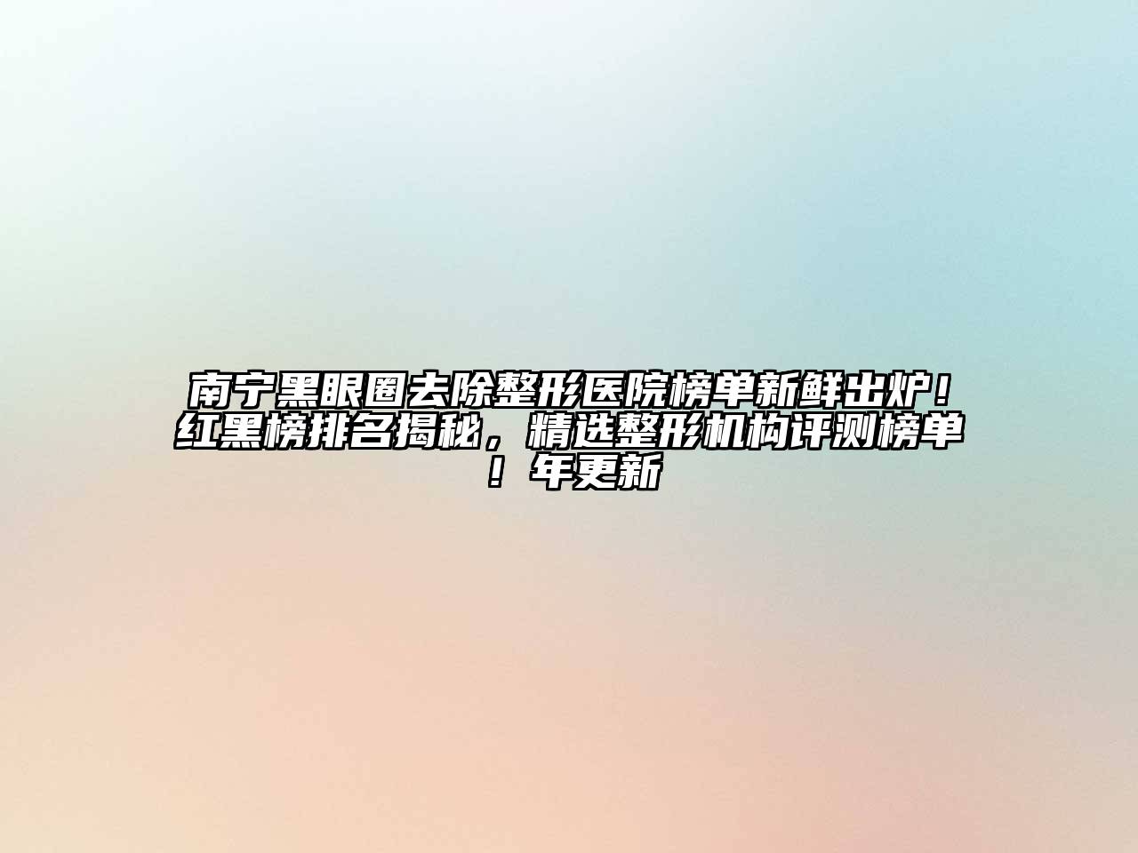 南宁黑眼圈去除整形医院榜单新鲜出炉！红黑榜排名揭秘，精选整形机构评测榜单！年更新