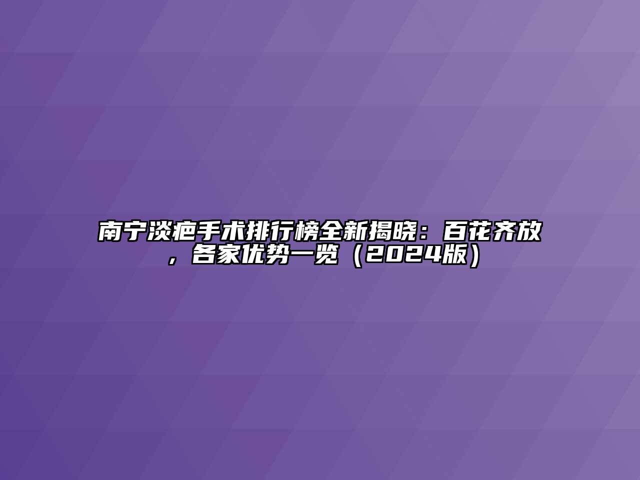 南宁淡疤手术排行榜全新揭晓：百花齐放，各家优势一览（2024版）