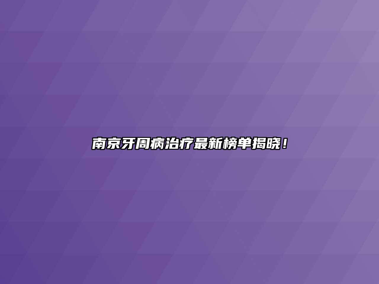 南京牙周病治疗最新榜单揭晓！