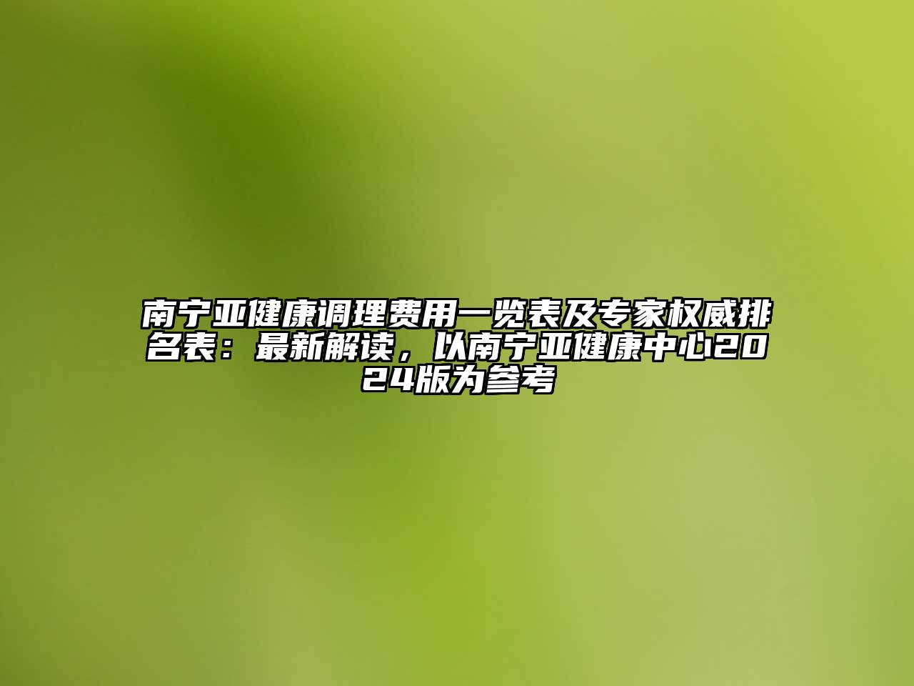 南宁亚健康调理费用一览表及专家权威排名表：最新解读，以南宁亚健康中心2024版为参考
