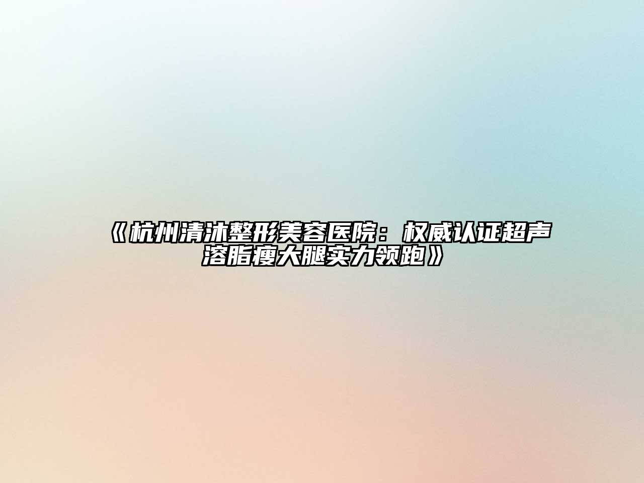 杭州清沐整形美容医院：权威认证超声溶脂瘦大腿实力领跑