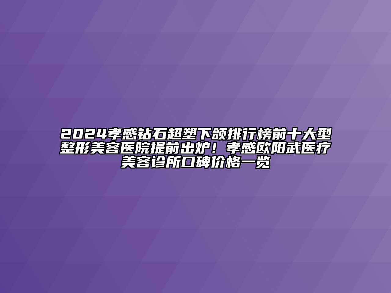2024孝感钻石超塑下颌排行榜前十大型整形美容医院提前出炉！孝感欧阳武医疗美容诊所口碑价格一览