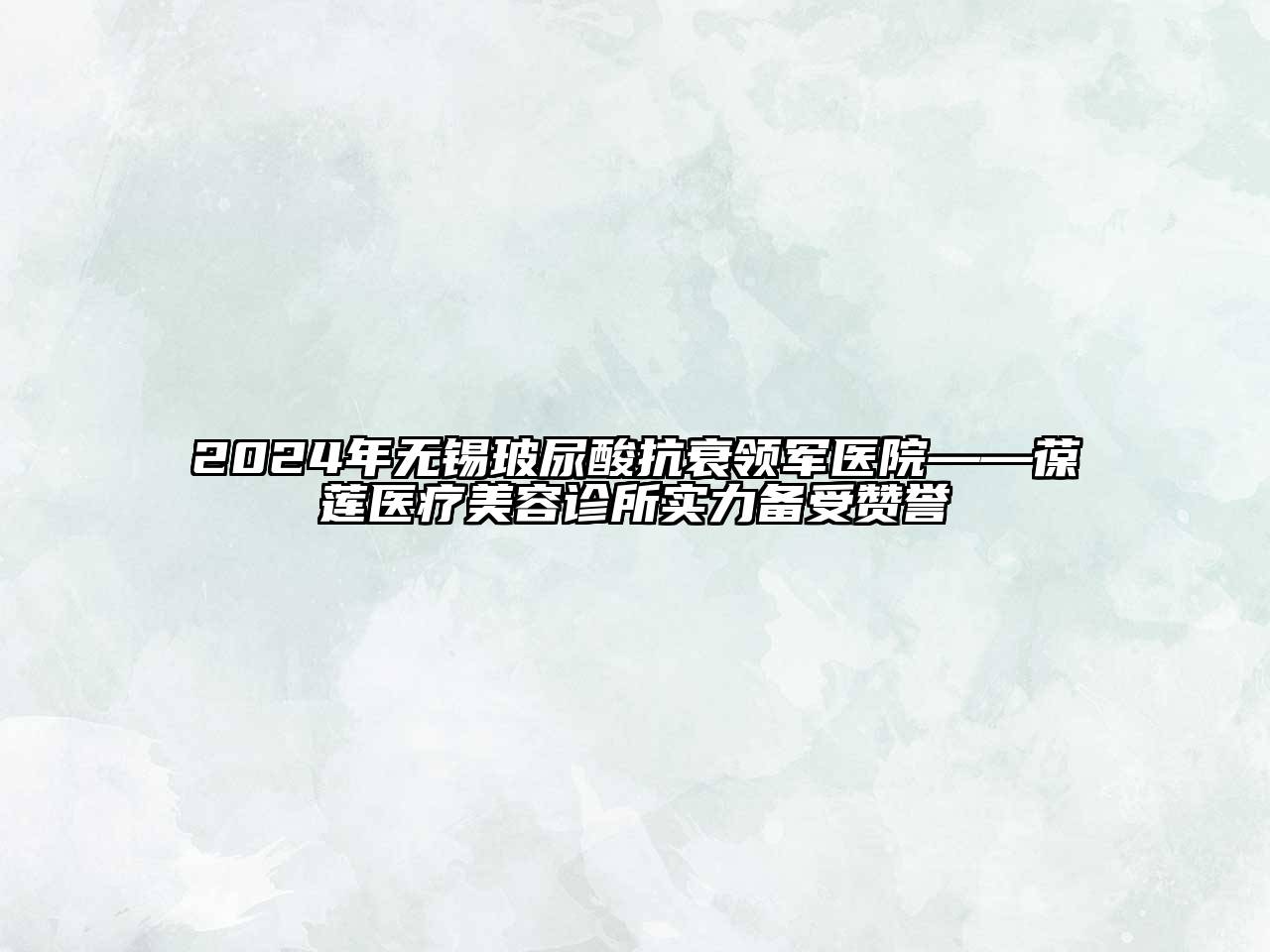 2024年无锡玻尿酸抗衰领军医院——葆莲医疗美容诊所实力备受赞誉